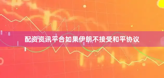 配资资讯平台如果伊朗不接受和平协议