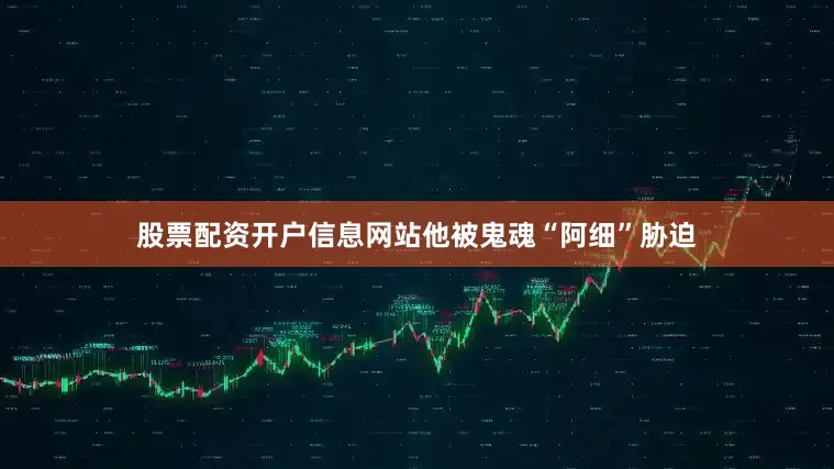 股票配资开户信息网站他被鬼魂“阿细”胁迫
