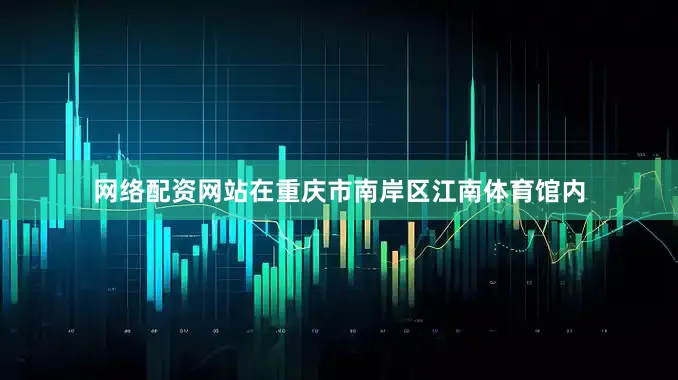 网络配资网站在重庆市南岸区江南体育馆内