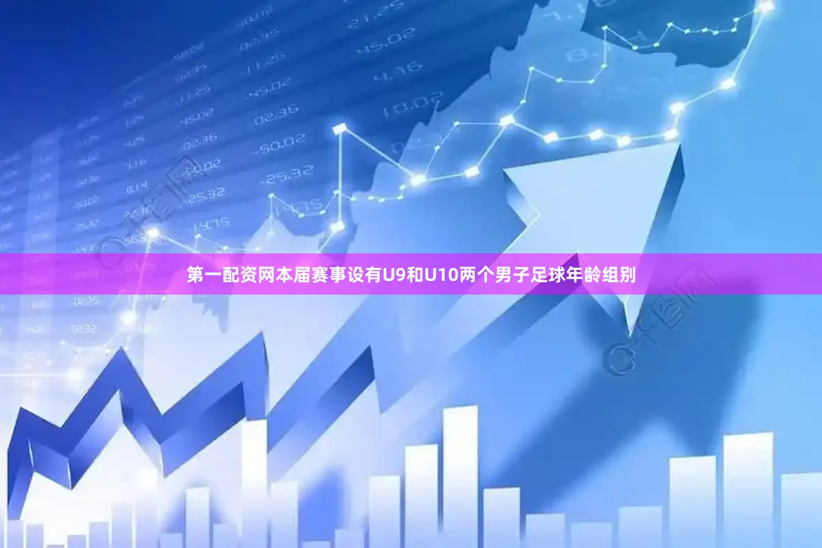 第一配资网本届赛事设有U9和U10两个男子足球年龄组别