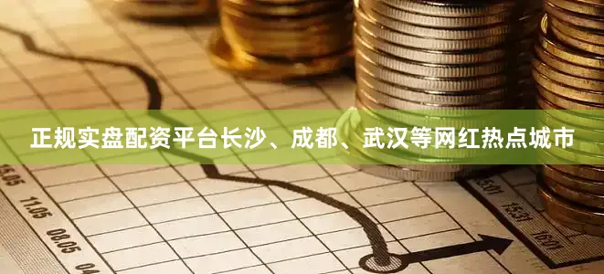 正规实盘配资平台长沙、成都、武汉等网红热点城市