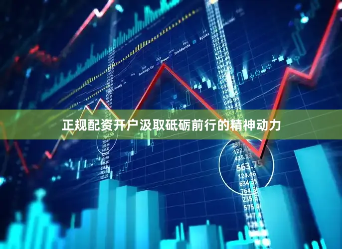 正规配资开户汲取砥砺前行的精神动力