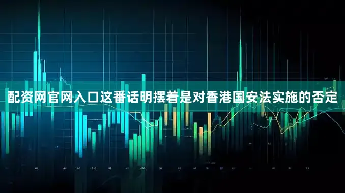 配资网官网入口这番话明摆着是对香港国安法实施的否定