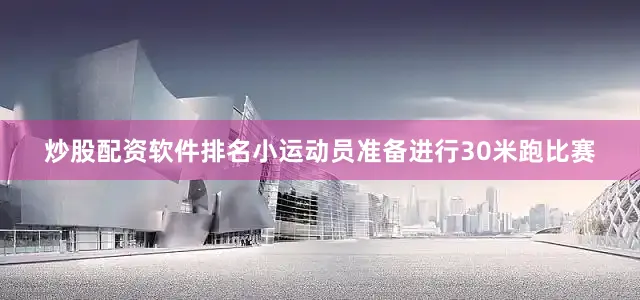 炒股配资软件排名小运动员准备进行30米跑比赛