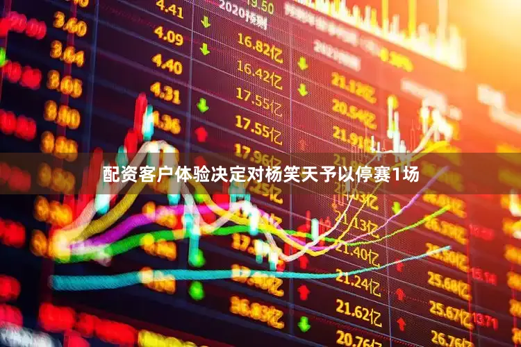 配资客户体验决定对杨笑天予以停赛1场