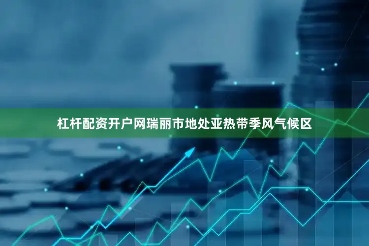 杠杆配资开户网瑞丽市地处亚热带季风气候区