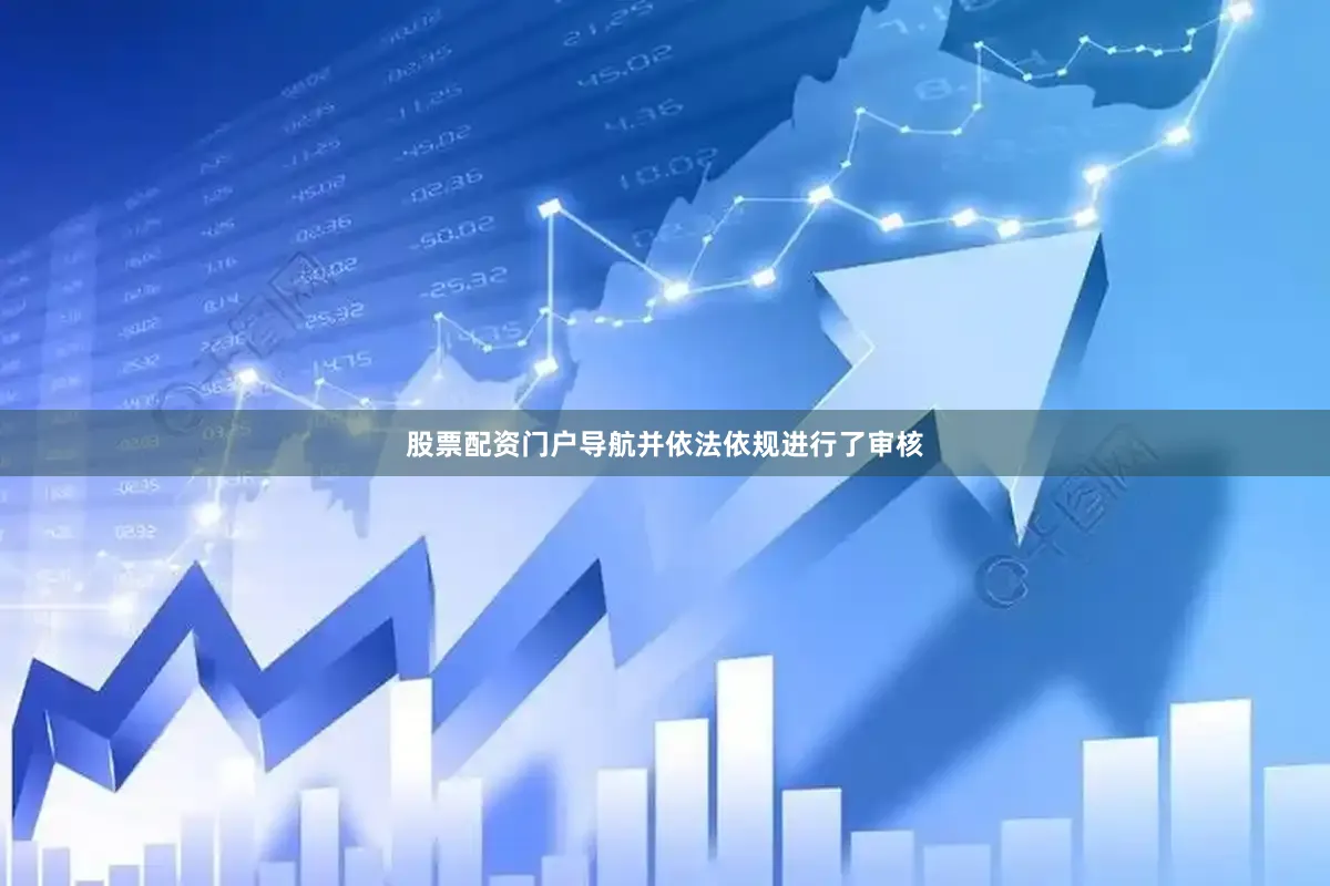 股票配资门户导航并依法依规进行了审核