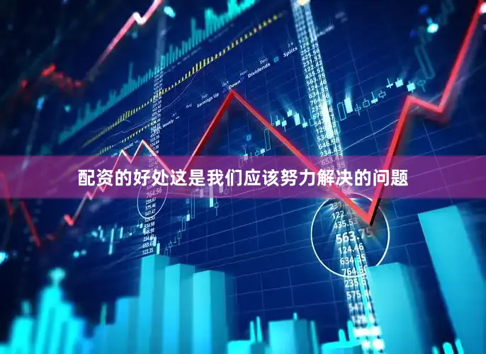 配资的好处这是我们应该努力解决的问题