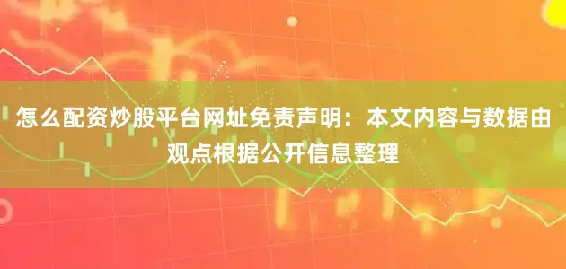 怎么配资炒股平台网址免责声明：本文内容与数据由观点根据公开信息整理
