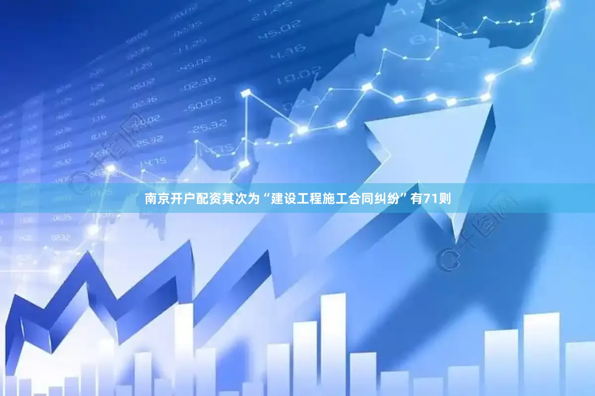 南京开户配资其次为“建设工程施工合同纠纷”有71则