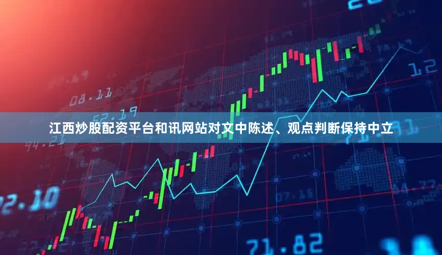 江西炒股配资平台和讯网站对文中陈述、观点判断保持中立