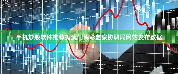 手机炒股软件推荐据澳门博彩监察协调局网站发布数据