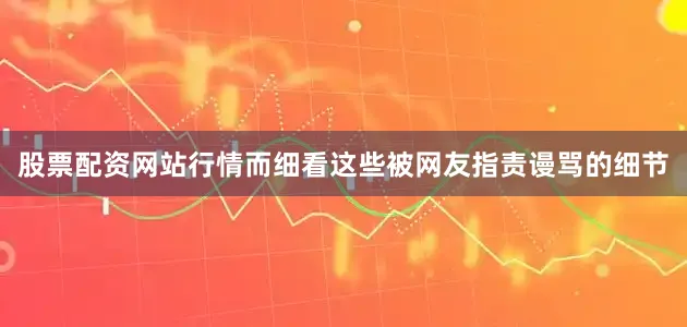 股票配资网站行情而细看这些被网友指责谩骂的细节