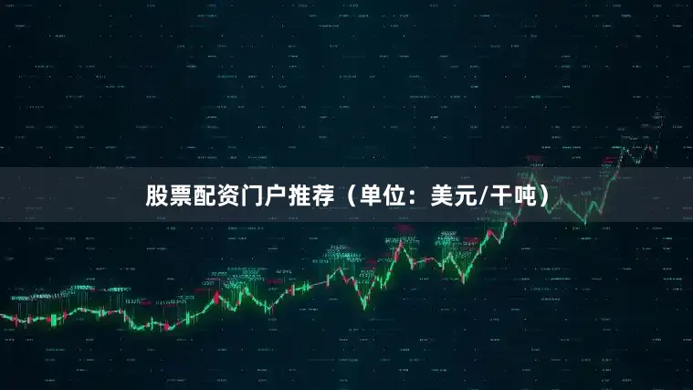股票配资门户推荐（单位：美元/干吨）