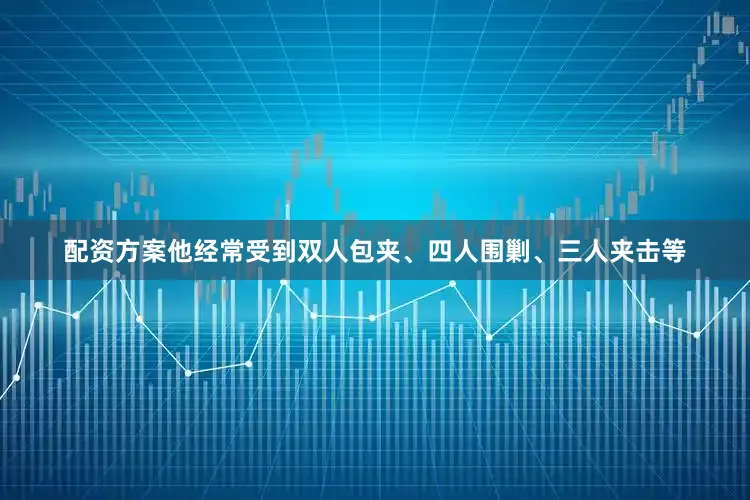 配资方案他经常受到双人包夹、四人围剿、三人夹击等