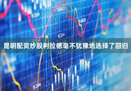 昆明配资炒股利拉德毫不犹豫地选择了回归