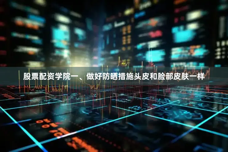 股票配资学院一、做好防晒措施头皮和脸部皮肤一样