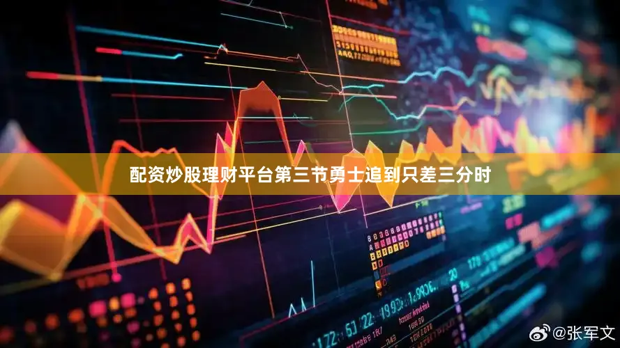 配资炒股理财平台第三节勇士追到只差三分时