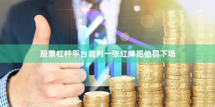 股票杠杆平台裁判一张红牌把他罚下场