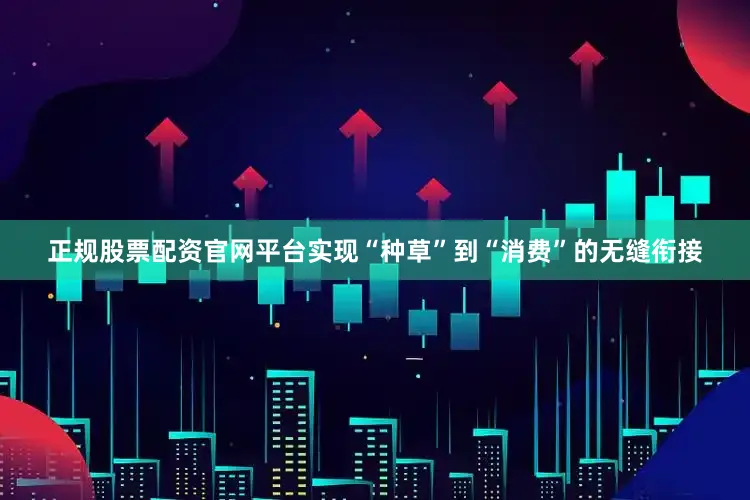 正规股票配资官网平台实现“种草”到“消费”的无缝衔接