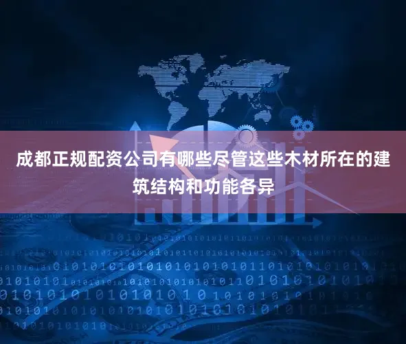 成都正规配资公司有哪些尽管这些木材所在的建筑结构和功能各异