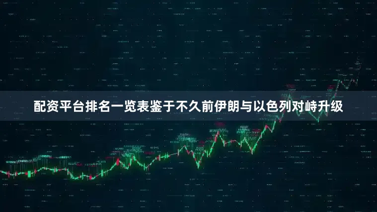 配资平台排名一览表鉴于不久前伊朗与以色列对峙升级