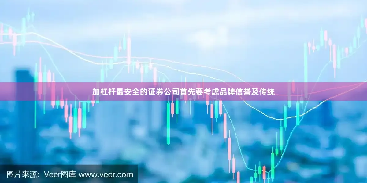 加杠杆最安全的证券公司首先要考虑品牌信誉及传统