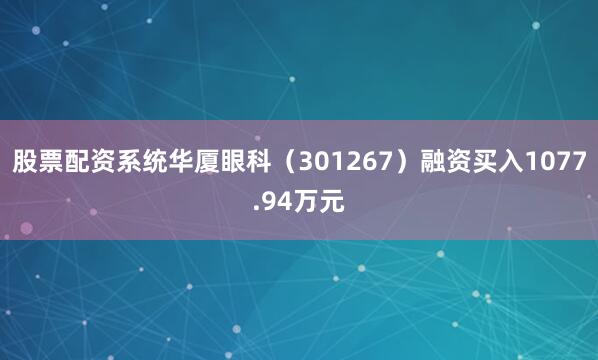 股票配资系统华厦眼科（301267）融资买入1077.94万元