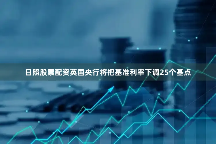 日照股票配资英国央行将把基准利率下调25个基点