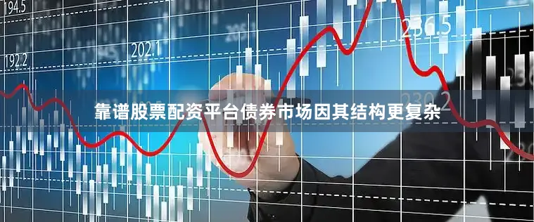 靠谱股票配资平台债券市场因其结构更复杂