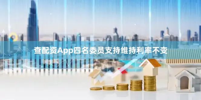 查配资App四名委员支持维持利率不变