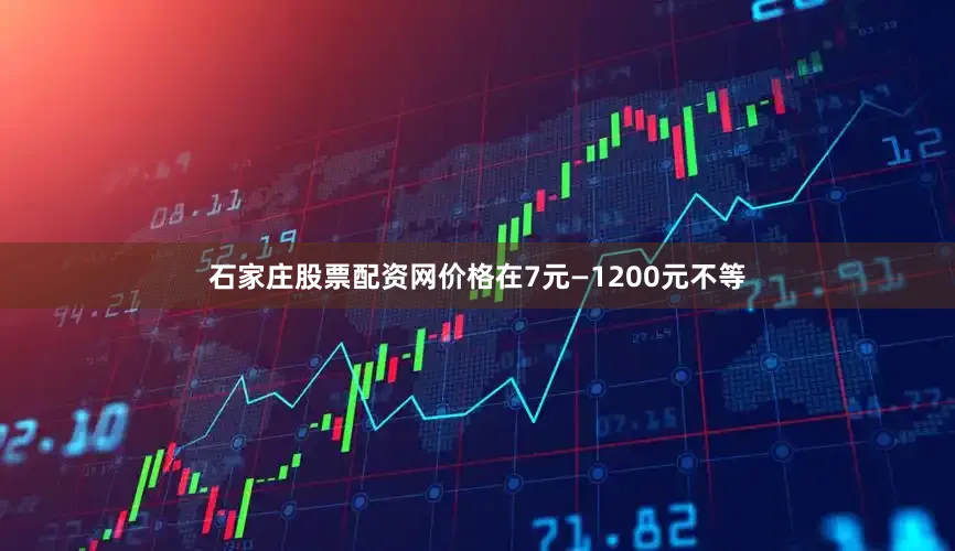 石家庄股票配资网价格在7元—1200元不等