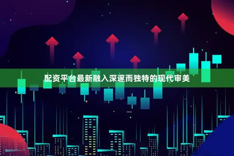 配资平台最新融入深邃而独特的现代审美