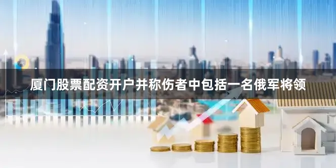 厦门股票配资开户并称伤者中包括一名俄军将领